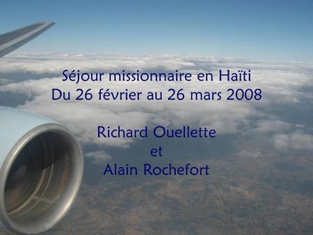 Cliquez pour avancer Séjour missionnaire en Haïti Du 26 février au 26 mars 2008 Richard Ouellette et Alain Rochefort.