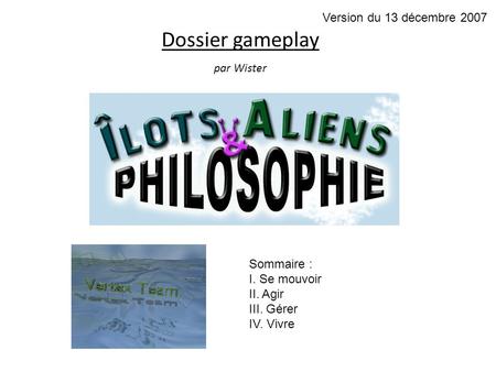 Dossier gameplay par Wister Version du 13 décembre 2007 Sommaire : I. Se mouvoir II. Agir III. Gérer IV. Vivre.