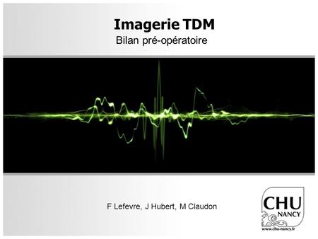 Imagerie TDM Bilan pré-opératoire F Lefevre, J Hubert, M Claudon.