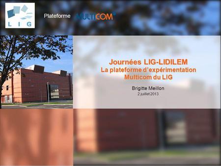Journées LIG-LIDILEM La plateforme d’expérimentation Multicom du LIG