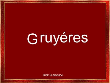 G ruyéres Click to advance Gruyères est lun des endroits les plus populaires de la Suisse.