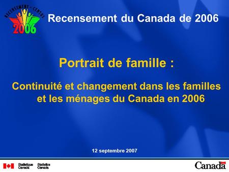 Portrait de famille : Continuité et changement dans les familles et les ménages du Canada en 2006 Recensement du Canada de 2006 12 septembre 2007.