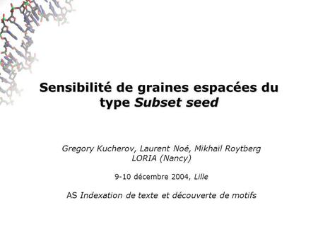 Sensibilité de graines espacées du type Subset seed Gregory Kucherov, Laurent Noé, Mikhaïl Roytberg LORIA (Nancy) 9-10 décembre 2004, Lille AS Indexation.