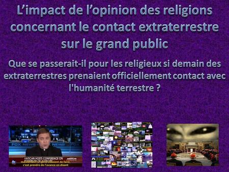 L’impact de l’opinion des religions concernant le contact extraterrestre sur le grand public Que se passerait-il pour les religieux si demain des extraterrestres.
