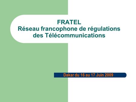 FRATEL Réseau francophone de régulations des Télécommunications Dakar du 16 au 17 Juin 2009.