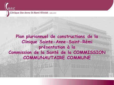 Plan pluriannuel de constructions de la Clinique Sainte-Anne-Saint-Rémi présentation à la Commission de la Santé de la COMMISSION COMMUNAUTAIRE COMMUNE.