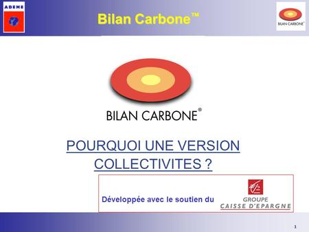 1 Bilan Carbone Bilan Carbone POURQUOI UNE VERSION COLLECTIVITES ? Développée avec le soutien du.