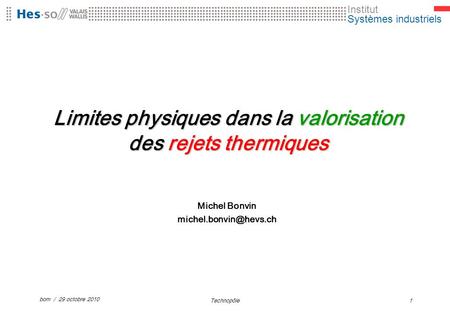 Institut Systèmes industriels bom / 29 octobre 2010 Technopôle1 Limites physiques dans la valorisation des rejets thermiques Michel Bonvin