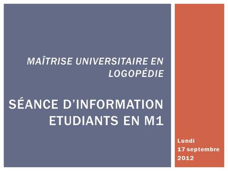 Maîtrise universitaire en logopédie Séance d’information Etudiants en M1 Lundi 17 septembre 2012.