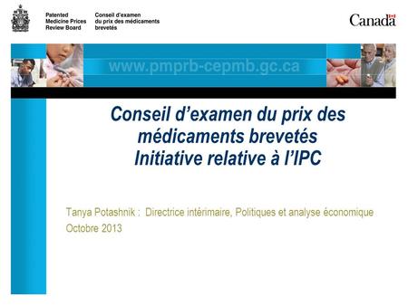 Tanya Potashnik : Directrice intérimaire, Politiques et analyse économique Octobre 2013 Conseil dexamen du prix des médicaments brevetés Initiative relative.