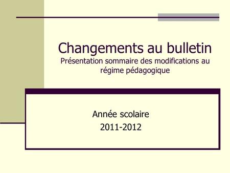 Changements au bulletin Présentation sommaire des modifications au régime pédagogique Année scolaire 2011-2012.