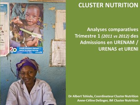 CLUSTER NUTRITION Analyses comparatives Trimestre 1 (2011 vs 2012) des Admissions en URENAM / URENAS et URENI Dr Albert Tshiula, Coordinateur Cluster Nutrition.