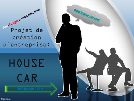 Projet de création dentreprise: HOUSE CAR www.house-car.com IHEC Sousse - 2012 Tun-Tirage.e-monsite.com.