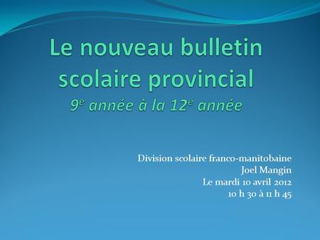Division scolaire franco-manitobaine Joel Mangin Le mardi 10 avril 2012 10 h 30 à 11 h 45.