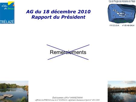 AG du 18 décembre 2010 Rapport du Président Remerciements Établissement APS n° 04909ET00040 Affilié à la FFESSM sous le n° 03490414 – Agrément Jeunesse.