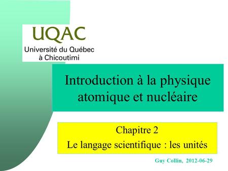 Guy Collin, 2012-06-29 Introduction à la physique atomique et nucléaire Chapitre 2 Le langage scientifique : les unités.