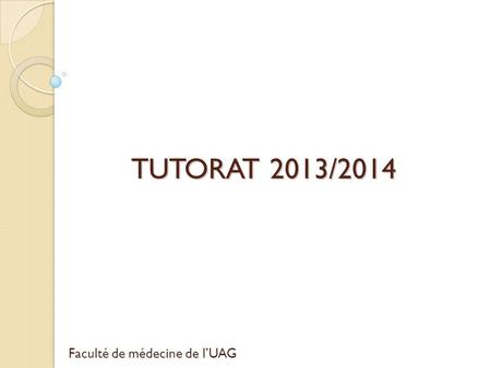 TUTORAT 2013/2014 Faculté de médecine de l’UAG.