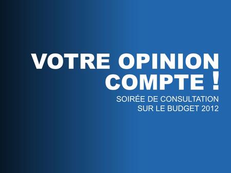SOIRÉE DE CONSULTATION SUR LE BUDGET 2012 VOTRE OPINION COMPTE !