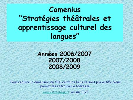 Comenius Stratégies théâtrales et apprentissage culturel des langues Années 2006/2007 2007/2008 2008/2009 Pour reduire la dimension du file, certains liens.