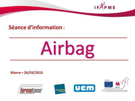 1 Séance dinformation : Wavre – 26/03/2013 Airbag.