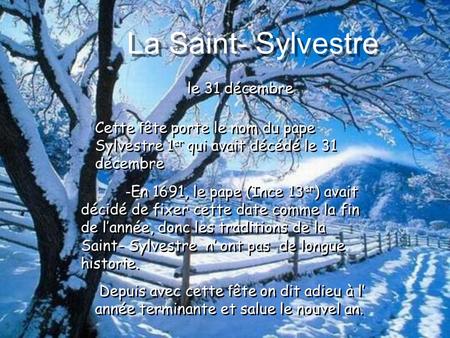 le 31 décembre La Saint- Sylvestre - En 1691, le pape (Ince 13 er ) avait décidé de fixer cette date comme la fin de lannée, donc les traditions de la.
