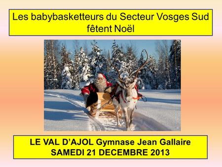 Les babybasketteurs du Secteur Vosges Sud fêtent Noël LE VAL DAJOL Gymnase Jean Gallaire SAMEDI 21 DECEMBRE 2013.