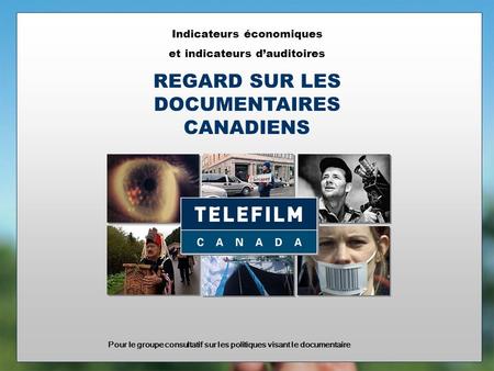 Indicateurs économiques et indicateurs dauditoires REGARD SUR LES DOCUMENTAIRES CANADIENS Pour le groupe consultatif sur les politiques visant le documentaire.