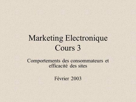 Marketing Electronique Cours 3 Comportements des consommateurs et efficacité des sites Février 2003.