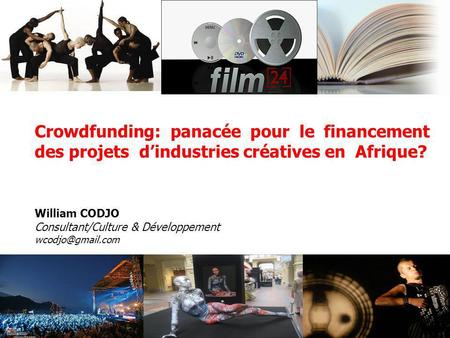 Crowdfunding: panacée pour le financement des projets d’industries créatives en Afrique? William CODJO Consultant/Culture & Développement wcodjo@gmail.com.