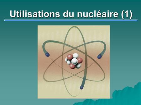 Utilisations du nucléaire (1)