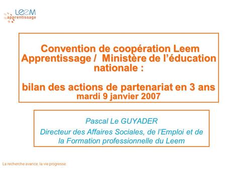 La recherche avance, la vie progresse. Convention de coopération Leem Apprentissage / Ministère de léducation nationale : bilan des actions de partenariat.