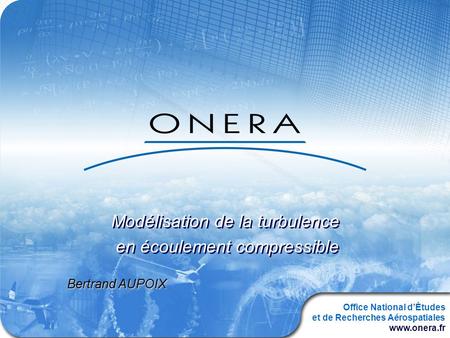 Office National dÉtudes et de Recherches Aérospatiales www.onera.fr Modélisation de la turbulence en écoulement compressible Modélisation de la turbulence.
