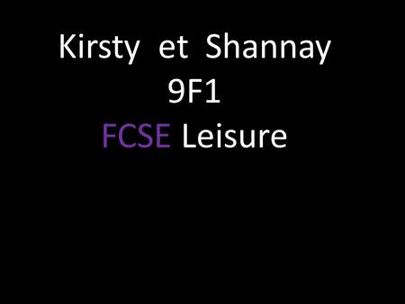 Kirsty et Shannay 9F1 FCSE Leisure. PRESENT Jaime la danse. Nous dansons et écoutons de la musique. Cest super.