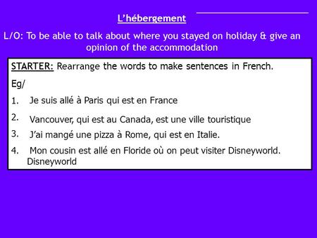 Lhébergement L/O: To be able to talk about where you stayed on holiday & give an opinion of the accommodation STARTER: Rearrange the words to make sentences.