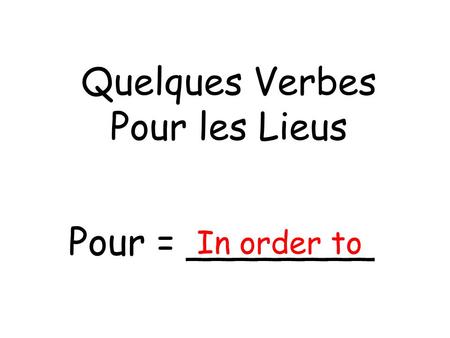 Quelques Verbes Pour les Lieus Pour = ________ In order to.