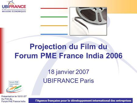 LAgence française pour le développement international des entreprises Présentation le 18/01/07 Du Film du Forum PME France India Projection du Film du.