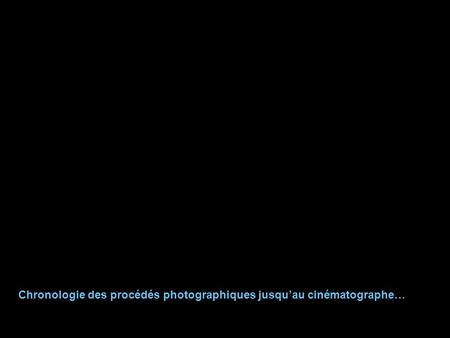 Chronologie des procédés photographiques jusqu’au cinématographe…