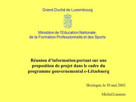 Réunion dinformation portant sur une proposition de projet dans le cadre du programme gouvernemental e-Lëtzebuerg Hosingen, le 30 mai 2002 Michel Lanners.