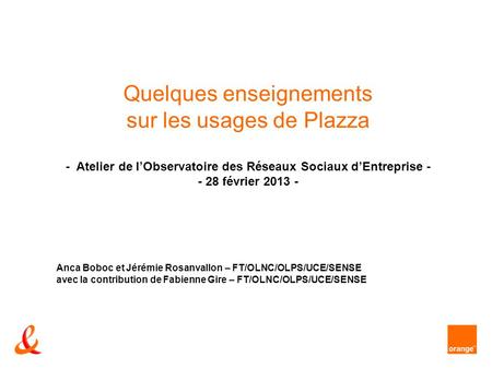 Quelques enseignements sur les usages de Plazza - Atelier de lObservatoire des Réseaux Sociaux dEntreprise - - 28 février 2013 - Anca Boboc et Jérémie.