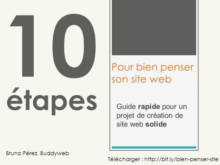 Guide rapide pour un projet de création de site web solide 10 Pour bien penser son site web étapes Bruno Pérez, Buddyweb Télécharger :