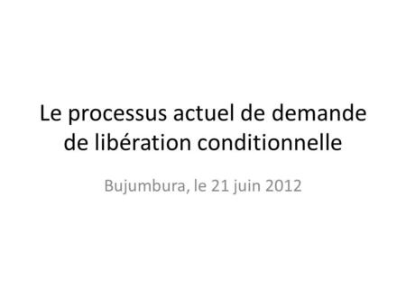 Le processus actuel de demande de libération conditionnelle Bujumbura, le 21 juin 2012.
