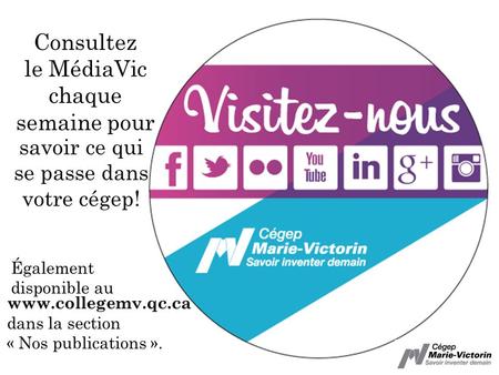 Consultez le MédiaVic chaque semaine pour savoir ce qui se passe dans votre cégep! www.collegemv.qc.ca dans la section « Nos publications ». Également.