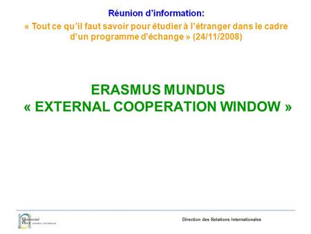 «Tout ce quil faut savoir pourétudieràlétranger dans le cadre dun programme déchange»(24/11/2008) Direction des Relations Internationales ERASMUS MUNDUS.