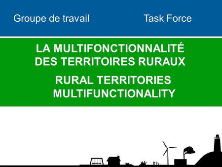 Groupe de travail Task Force LA MULTIFONCTIONNALITÉ DES TERRITOIRES RURAUX RURAL TERRITORIES MULTIFUNCTIONALITY.
