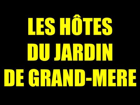 LES HÔTES DU JARDIN DE GRAND-MERE.