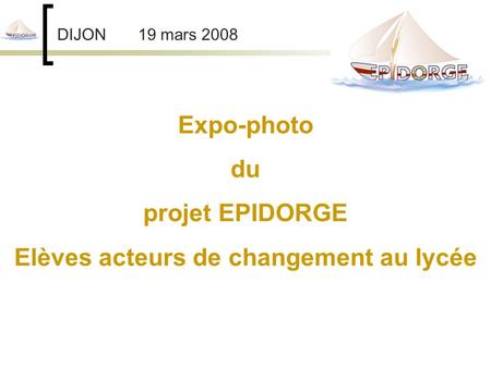 DIJON 19 mars 2008 Expo-photo du projet EPIDORGE Elèves acteurs de changement au lycée.