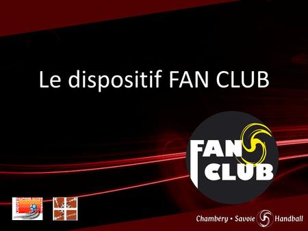 Le dispositif FAN CLUB. Pourquoi le dispositif FAN CLUB ? Renforcer les liens entre le Chambéry Savoie Handball et tous les autres clubs de la Ligue Dauphiné