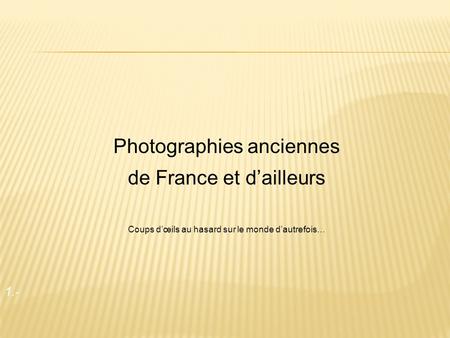 1.- Photographies anciennes de France et dailleurs Coups dœils au hasard sur le monde dautrefois…