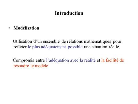 Introduction Modélisation Utilisation dun ensemble de relations mathématiques pour refléter le plus adéquatement possible une situation réelle Compromis.