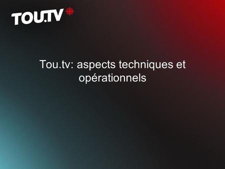 Tou.tv: aspects techniques et opérationnels. Quest-ce que Tou.tv À lorigine une plate-forme de visionnement vidéo sur le web Environ 2000 heures démissions.